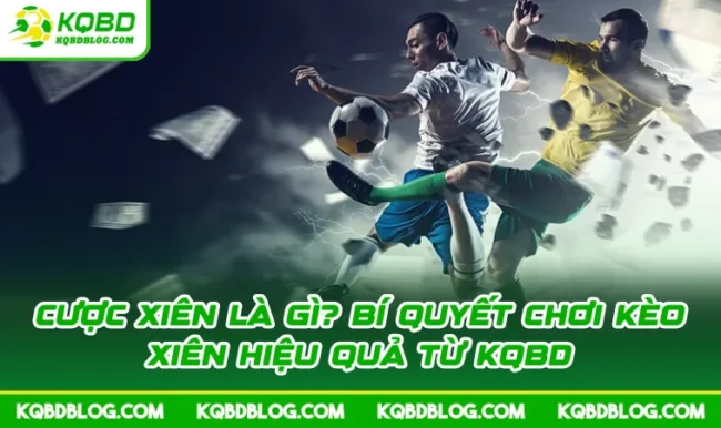 Cược Xiên Là Gì? Bí Quyết Chơi Kèo Xiên Hiệu Quả Từ KQBD