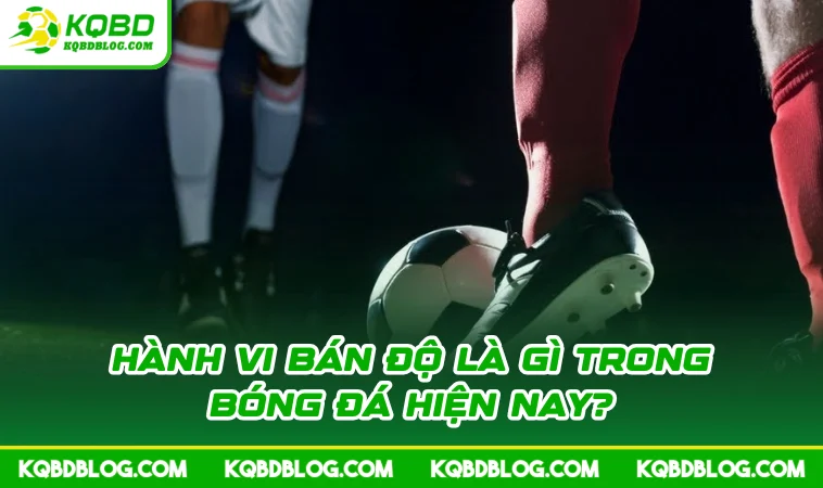 hanh vi ban do la gi trong bong da hien nay Hành vi bán độ là gì trong bóng đá hiện nay?