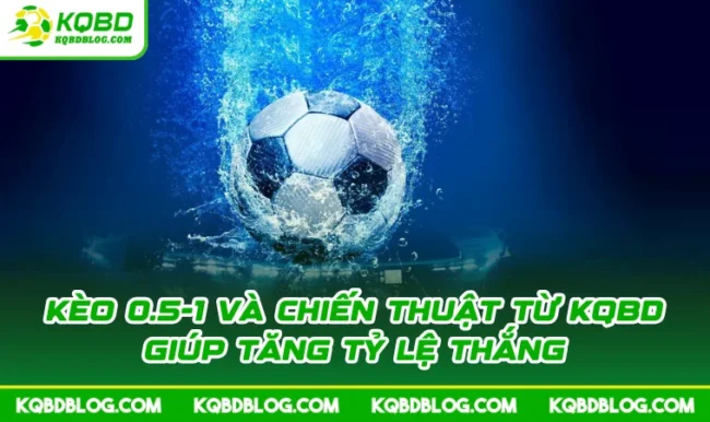 Kèo 0.5-1 Và Chiến Thuật Từ KQBD Giúp Tăng Tỷ Lệ Thắng